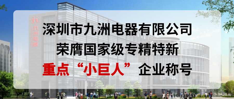 喜報！深圳市九洲電器有限公司榮膺國家級專精特新重點&ldquo;小巨人&rdquo;企業稱號